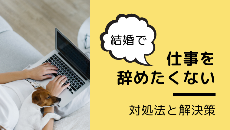 結婚で仕事を辞めたくないときに考えること 対処法や解決策について